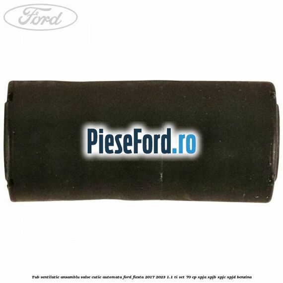 Tub ventilatie ansamblu valve cutie automata Ford Fiesta 2017-2023 1.1 Ti-VCT 70 cp XPJA, XPJB, XPJC, XPJD benzina