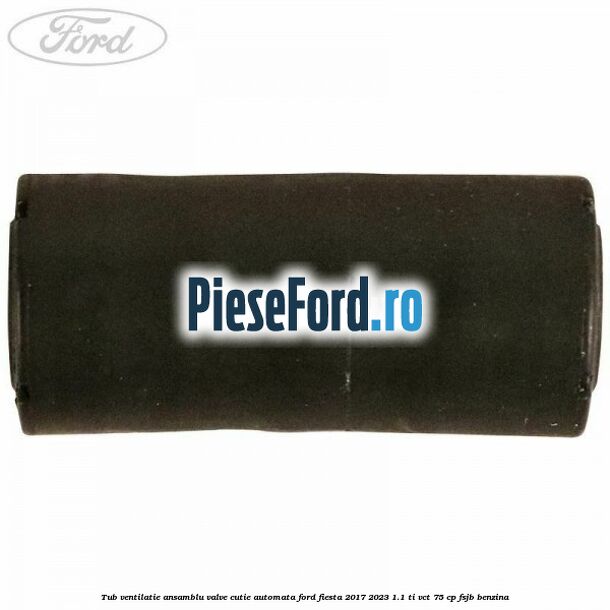 Tub ventilatie ansamblu valve cutie automata Ford Fiesta 2017-2023 1.1 Ti-VCT 75 cp Tub ventilatie ansamblu valve cutie automata Ford Fiesta 2017-2023 1.1 Ti-VCT 75 cp FSJB benzina
