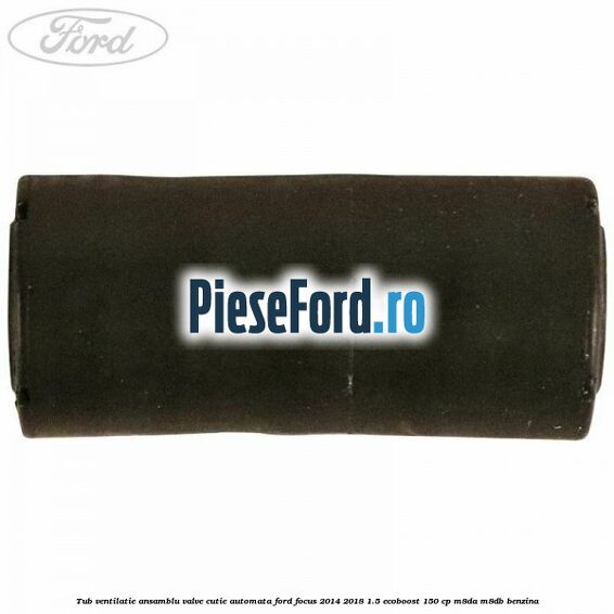 Tub ventilatie ansamblu valve cutie automata Ford Focus 2014-2018 1.5 EcoBoost 150 cp M8DA, M8DB benzina