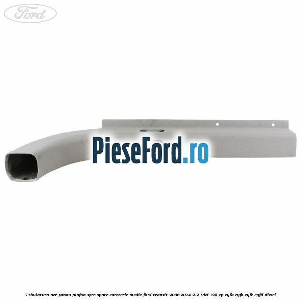 Tubulatura aer panou plafon spre spate caroserie medie Ford Transit 2006-2014 2.2 TDCi 125 cp CYFA, CYFB, CYFC, CYFD diesel