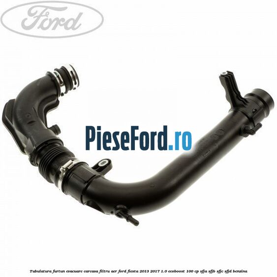 Tubulatura furtun evacuare carcasa filtru aer Ford Fiesta 2013-2017 1.0 EcoBoost 100 cp Tubulatura furtun evacuare carcasa filtru aer Ford Fiesta 2013-2017 1.0 EcoBoost 100 cp SFJA, SFJB, SFJC, SFJD benzina