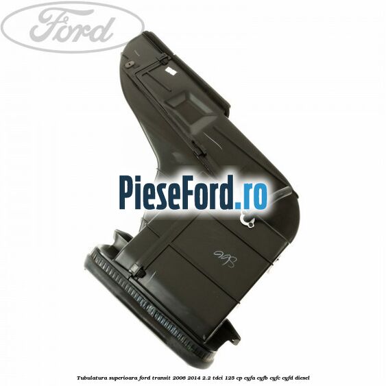 Tubulatura superioara Ford Transit 2006-2014 2.2 TDCi 125 cp Tubulatura superioara Ford Transit 2006-2014 2.2 TDCi 125 cp CYFA, CYFB, CYFC, CYFD diesel