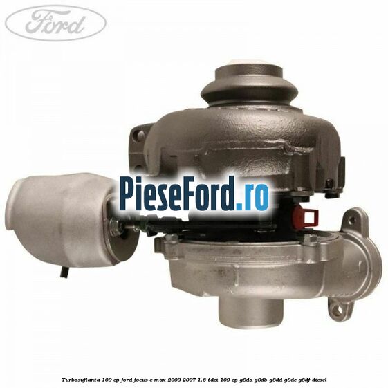 Turbosuflanta 109 CP Ford Focus C-Max 2003-2007 1.6 TDCi 109 cp G8DA, G8DB, G8DD, G8DE, G8DF diesel