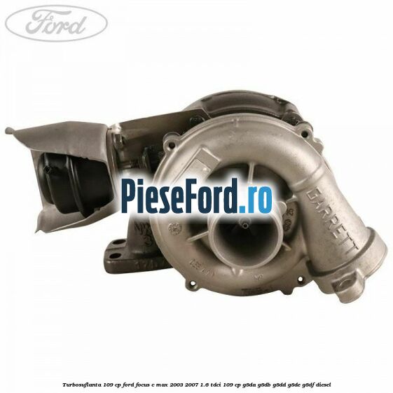 Turbosuflanta 109 CP Ford Focus C-Max 2003-2007 1.6 TDCi 109 cp G8DA, G8DB, G8DD, G8DE, G8DF diesel