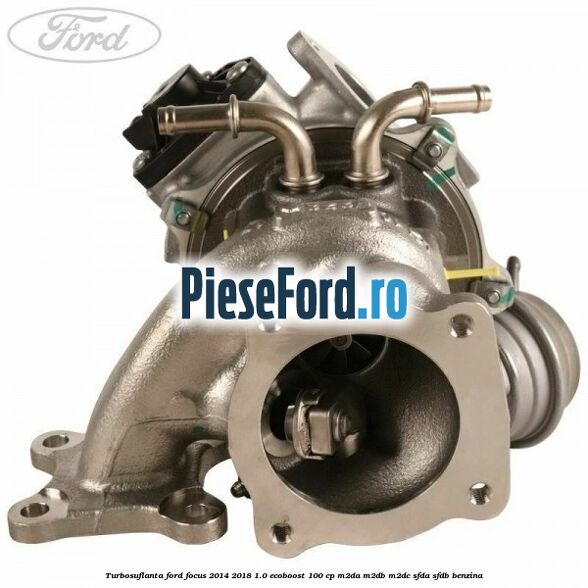 Turbosuflanta Ford Focus 2014-2018 1.0 EcoBoost 100 cp M2DA, M2DB, M2DC, SFDA, SFDB benzina