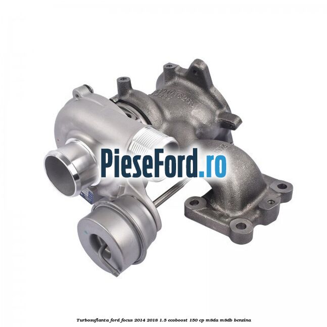 Turbosuflanta Ford Focus 2014-2018 1.5 EcoBoost 150 cp M8DA, M8DB benzina