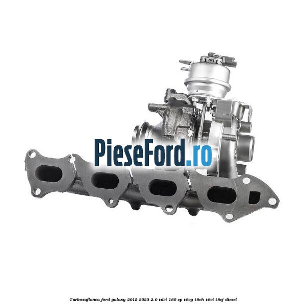 Turbosuflanta Ford Galaxy 2015-2023 2.0 TDCi 180 cp T8CG, T8CH, T8CI, T8CJ diesel
