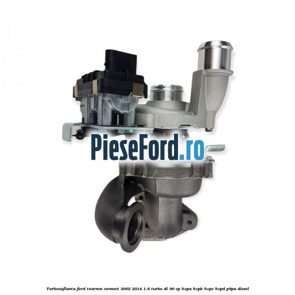 Turbosuflanta Ford Tourneo Connect 2002-2014 1.8 Turbo Di 90 cp HCPA, HCPB, HCPC, HCPD, P9PA diesel