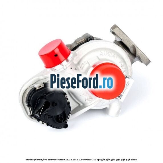 Turbosuflanta Ford Tourneo Custom 2014-2018 2.0 EcoBlue 105 cp BJFA, BJFB, YLF6, YLFA, YLFB, YLFS diesel