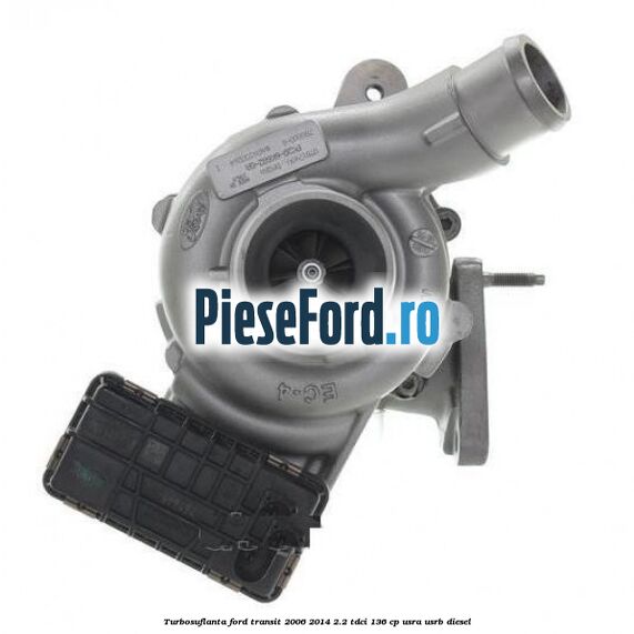 Turbosuflanta Ford Transit 2006-2014 2.2 TDCi 136 cp USRA, USRB diesel