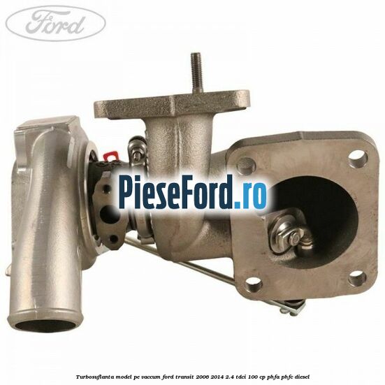 Turbosuflanta model pe vaccum Ford Transit 2006-2014 2.4 TDCi 100 cp PHFA, PHFC diesel
