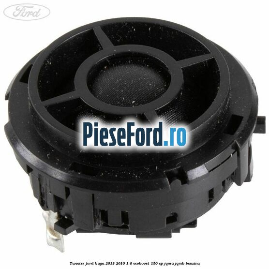 Tweeter Ford Kuga 2013-2016 1.6 EcoBoost 150 cp JQMA, JQMB benzina