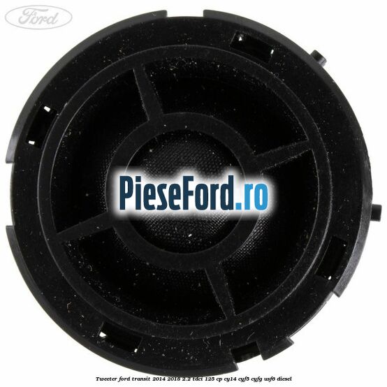 Tweeter Ford Transit 2014-2018 2.2 TDCi 125 cp CY14, CYF5, CYFG, USF6 diesel