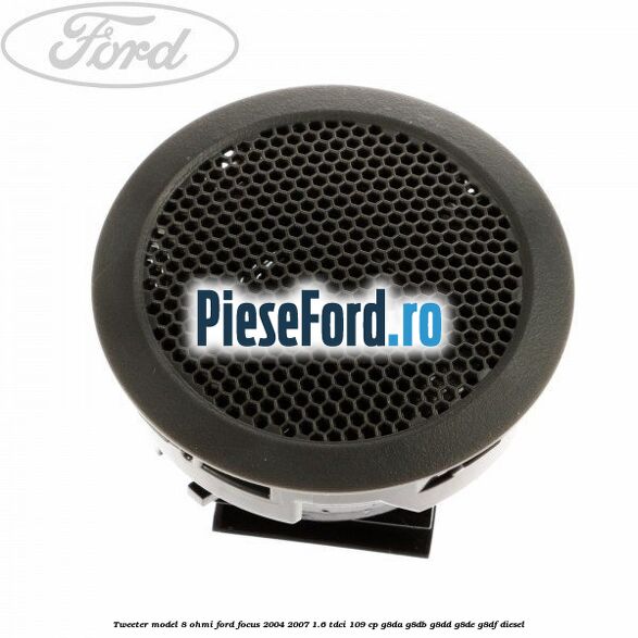Tweeter model 8 ohmi Ford Focus 2004-2007 1.6 TDCi 109 cp G8DA, G8DB, G8DD, G8DE, G8DF diesel