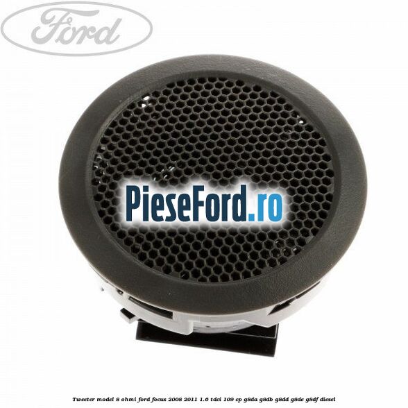 Tweeter model 8 ohmi Ford Focus 2008-2011 1.6 TDCi 109 cp G8DA, G8DB, G8DD, G8DE, G8DF diesel