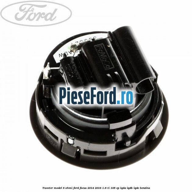 Tweeter model 8 ohmi Ford Focus 2014-2018 1.6 Ti 105 cp IQDA, IQDB, IQDC benzina
