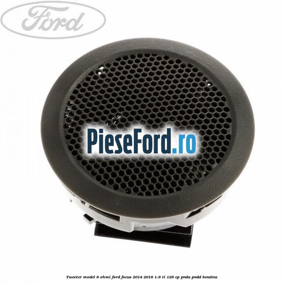 Tweeter model 8 ohmi Ford Focus 2014-2018 1.6 Ti 125 cp PNDA, PNDD benzina