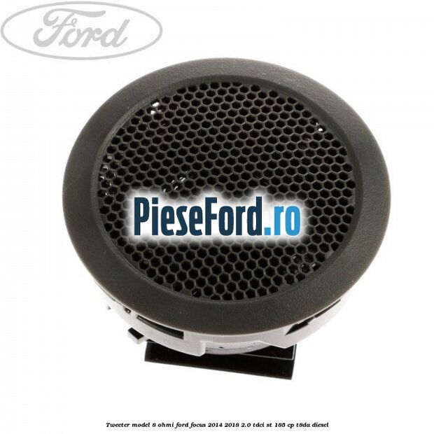 Tweeter model 8 ohmi Ford Focus 2014-2018 2.0 TDCi ST 185 cp T8DA diesel