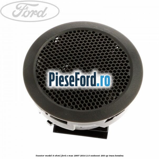 Tweeter model 8 ohmi Ford S-Max 2007-2014 2.0 EcoBoost 203 cp TNWA benzina