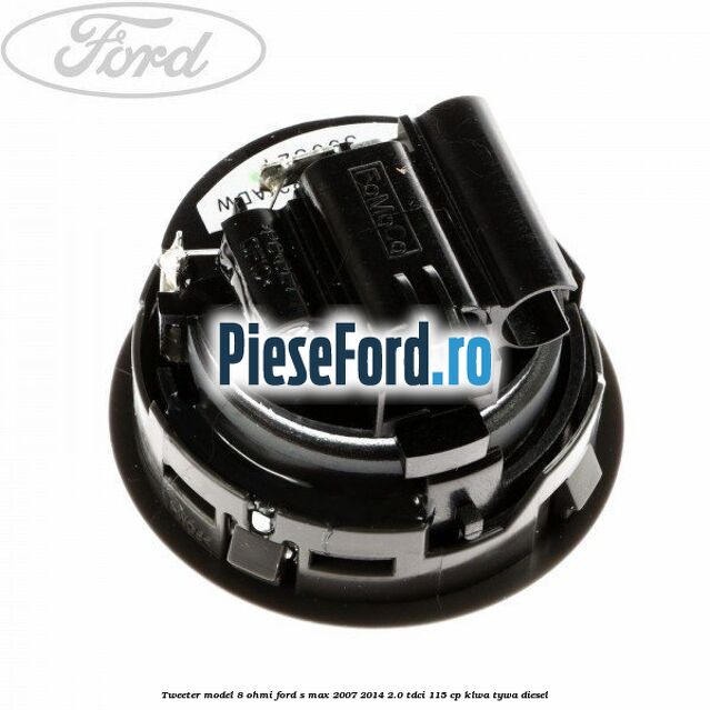 Tweeter model 8 ohmi Ford S-Max 2007-2014 2.0 TDCi 115 cp KLWA, TYWA diesel