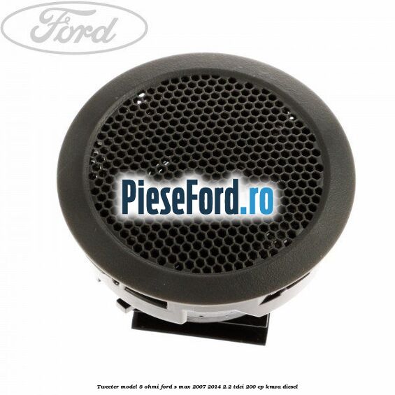 Tweeter model 8 ohmi Ford S-Max 2007-2014 2.2 TDCi 200 cp KNWA diesel