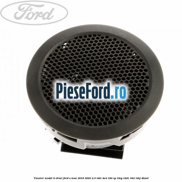 Tweeter model 8 ohmi Ford S-Max 2015-2023 2.0 TDCi 4x4 180 cp Tweeter model 8 ohmi Ford S-Max 2015-2023 2.0 TDCi 4x4 180 cp T8CG, T8CH, T8CI, T8CJ diesel