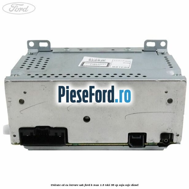 Unitate cd cu intrare usb Ford B-Max 1.5 TDCi 95 cp XVJA, XVJC diesel