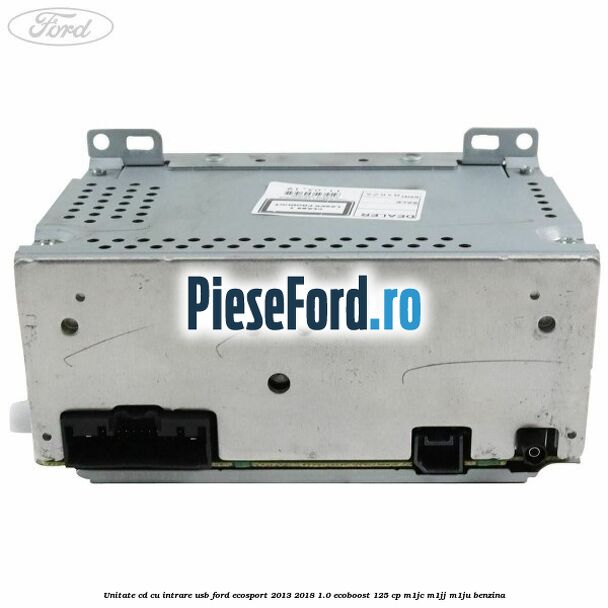 Unitate cd cu intrare usb Ford EcoSport 2013-2018 1.0 EcoBoost 125 cp Unitate cd cu intrare usb Ford EcoSport 2013-2018 1.0 EcoBoost 125 cp M1JC, M1JJ, M1JU benzina