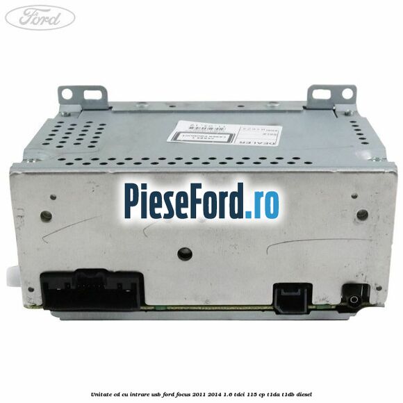 Unitate cd cu intrare usb Ford Focus 2011-2014 1.6 TDCi 115 cp T1DA, T1DB diesel