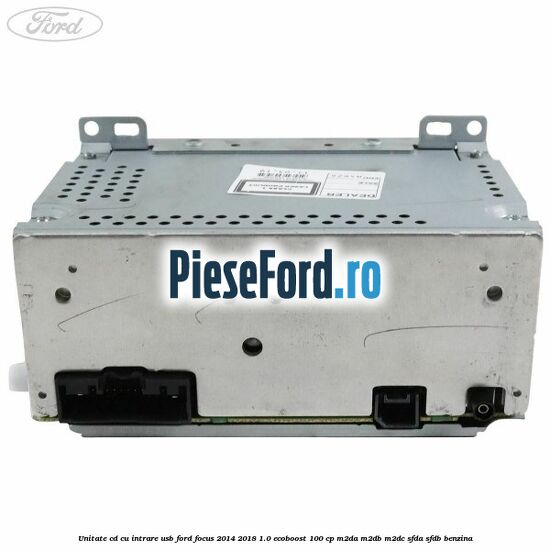 Unitate cd cu intrare usb Ford Focus 2014-2018 1.0 EcoBoost 100 cp M2DA, M2DB, M2DC, SFDA, SFDB benzina