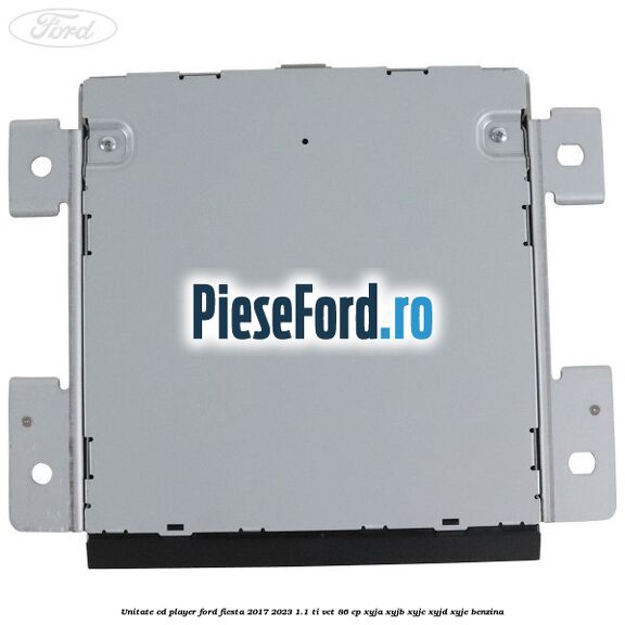 Unitate cd player Ford Fiesta 2017-2023 1.1 Ti-VCT 86 cp XYJA, XYJB, XYJC, XYJD, XYJE benzina