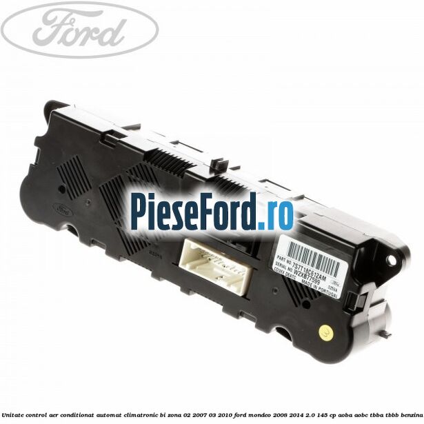 Unitate control aer conditionat automat climatronic Bi-Zona 02/2007-03/2010 Ford Mondeo 2008-2014 2.0 145 cp Unitate control aer conditionat automat climatronic Bi-Zona 02/2007-03/2010 Ford Mondeo 2008-2014 2.0 145 cp AOBA, AOBC, TBBA, TBBB benzina