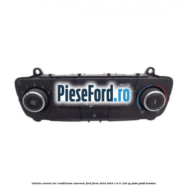 Unitate control aer conditionat automat Ford Focus 2014-2018 1.6 Ti 125 cp Unitate control aer conditionat automat Ford Focus 2014-2018 1.6 Ti 125 cp PNDA, PNDD benzina