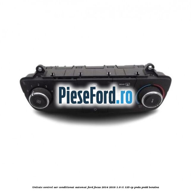 Unitate control aer conditionat automat Ford Focus 2014-2018 1.6 Ti 125 cp Unitate control aer conditionat automat Ford Focus 2014-2018 1.6 Ti 125 cp PNDA, PNDD benzina
