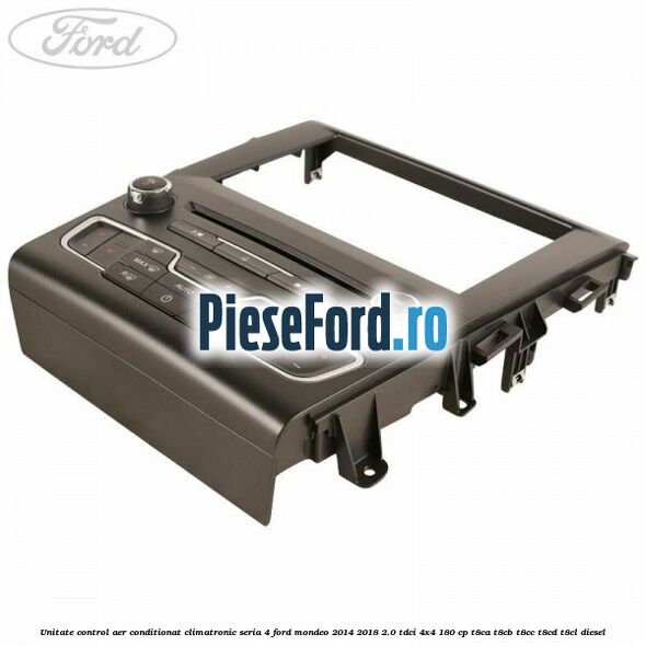 Unitate control aer conditionat climatronic seria 4 Ford Mondeo 2014-2018 2.0 TDCi 4x4 180 cp Unitate control aer conditionat climatronic seria 4 Ford Mondeo 2014-2018 2.0 TDCi 4x4 180 cp T8CA, T8CB, T8CC, T8CD, T8CL diesel