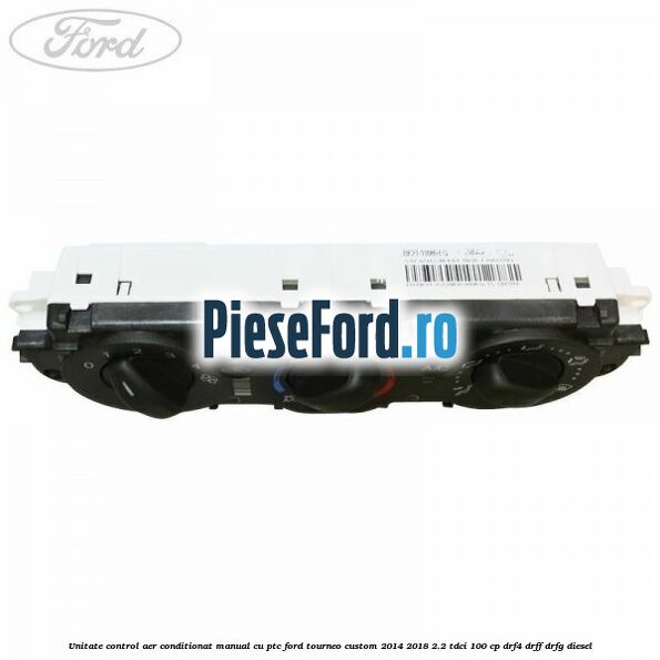 Unitate control aer conditionat manual cu PTC Ford Tourneo Custom 2014-2018 2.2 TDCi 100 cp DRF4, DRFF, DRFG diesel