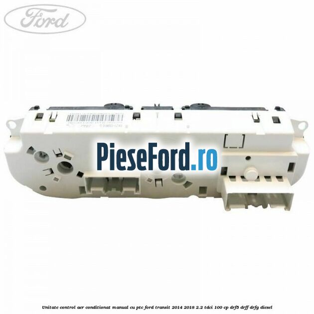 Unitate control aer conditionat manual cu PTC Ford Transit 2014-2018 2.2 TDCi 100 cp DRF5, DRFF, DRFG diesel