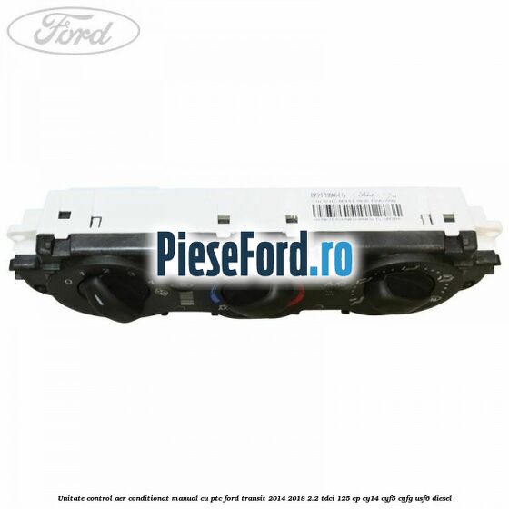 Unitate control aer conditionat manual cu PTC Ford Transit 2014-2018 2.2 TDCi 125 cp CY14, CYF5, CYFG, USF6 diesel