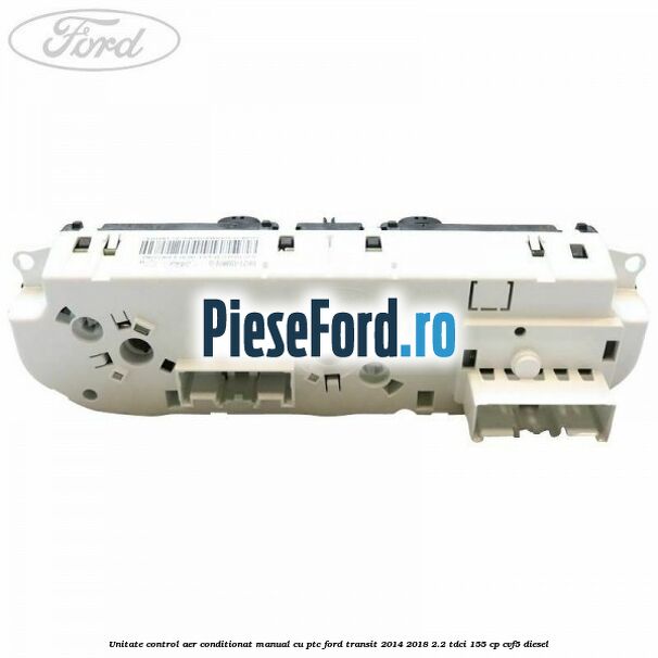Unitate control aer conditionat manual cu PTC Ford Transit 2014-2018 2.2 TDCi 155 cp CVF5 diesel