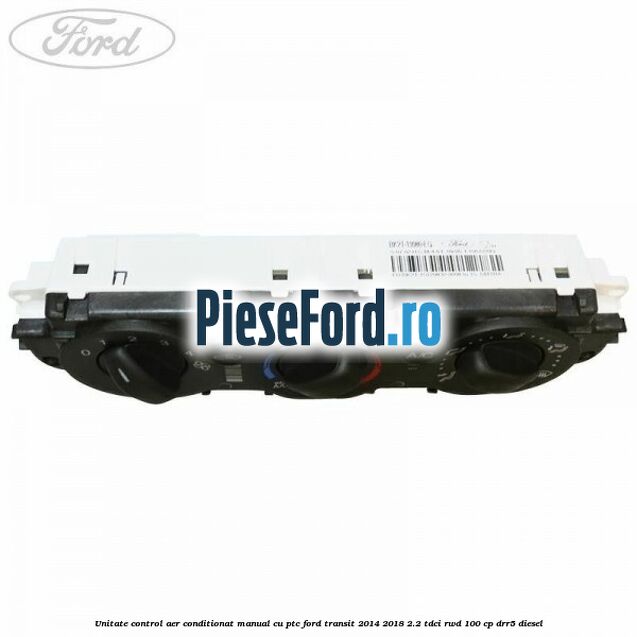 Unitate control aer conditionat manual cu PTC Ford Transit 2014-2018 2.2 TDCi RWD 100 cp DRR5 diesel