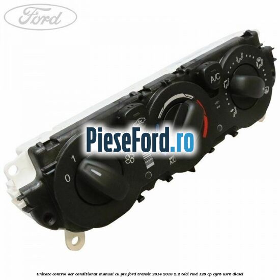 Unitate control aer conditionat manual cu PTC Ford Transit 2014-2018 2.2 TDCi RWD 125 cp CYR5, USR6 diesel
