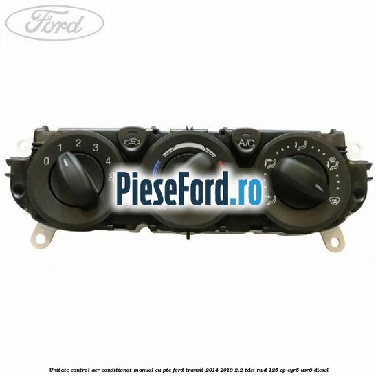 Unitate control aer conditionat manual cu PTC Ford Transit 2014-2018 2.2 TDCi RWD 125 cp CYR5, USR6 diesel