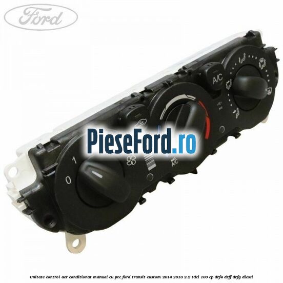 Unitate control aer conditionat manual cu PTC Ford Transit Custom 2014-2018 2.2 TDCi 100 cp Unitate control aer conditionat manual cu PTC Ford Transit Custom 2014-2018 2.2 TDCi 100 cp DRF4, DRFF, DRFG diesel