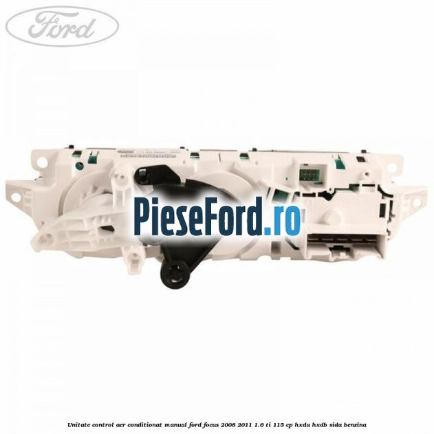 Unitate control aer conditionat manual Ford Focus 2008-2011 1.6 Ti 115 cp Unitate control aer conditionat manual Ford Focus 2008-2011 1.6 Ti 115 cp HXDA, HXDB, SIDA benzina