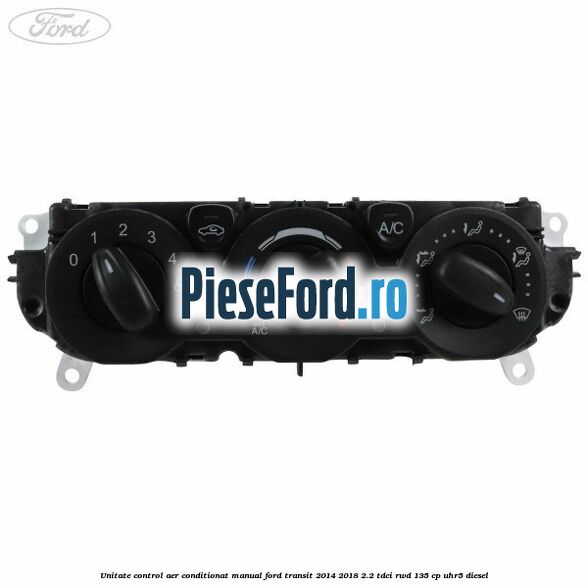 Unitate control aer conditionat manual Ford Transit 2014-2018 2.2 TDCi RWD 135 cp Unitate control aer conditionat manual Ford Transit 2014-2018 2.2 TDCi RWD 135 cp UHR5 diesel