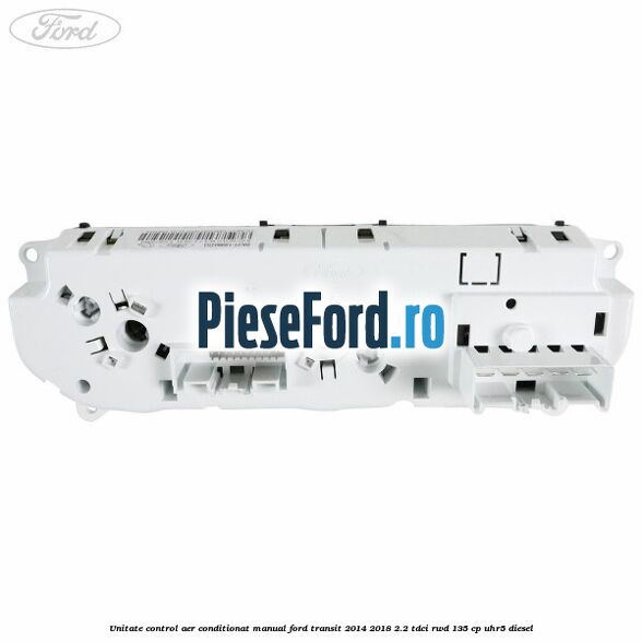 Unitate control aer conditionat manual Ford Transit 2014-2018 2.2 TDCi RWD 135 cp Unitate control aer conditionat manual Ford Transit 2014-2018 2.2 TDCi RWD 135 cp UHR5 diesel