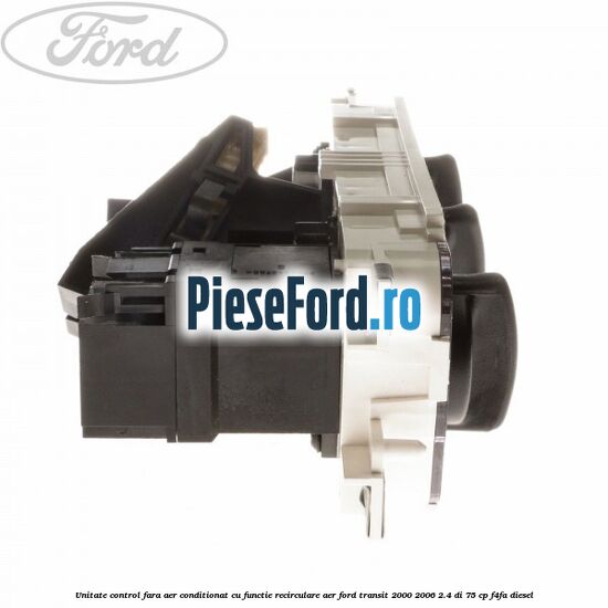 Unitate control fara aer conditionat, cu functie recirculare aer Ford Transit 2000-2006 2.4 DI 75 cp Unitate control fara aer conditionat, cu functie recirculare aer Ford Transit 2000-2006 2.4 DI 75 cp F4FA diesel