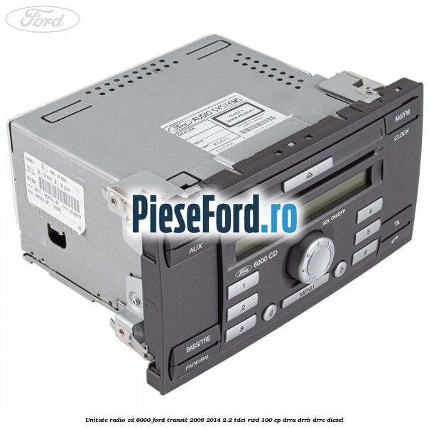 Unitate Radio CD 6000 Ford Transit 2006-2014 2.2 TDCi RWD 100 cp DRRA, DRRB, DRRC diesel