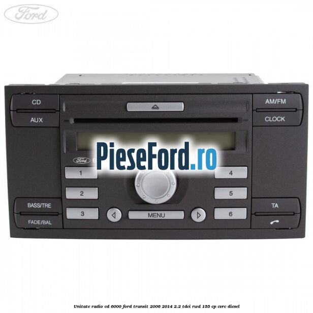 Unitate Radio CD 6000 Ford Transit 2006-2014 2.2 TDCi RWD 155 cp Unitate Radio CD 6000 Ford Transit 2006-2014 2.2 TDCi RWD 155 cp CVRC diesel