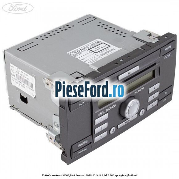 Unitate Radio CD 6000 Ford Transit 2006-2014 3.2 TDCi 200 cp SAFA, SAFB diesel